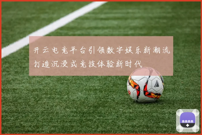 开云电竞平台引领数字娱乐新潮流打造沉浸式竞技体验新时代