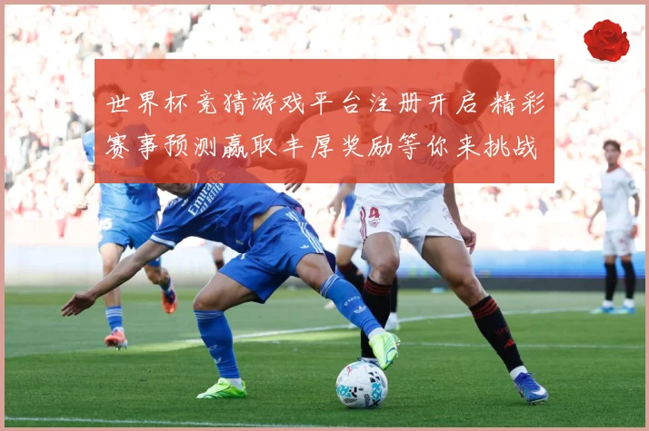 世界杯竞猜游戏平台注册开启 精彩赛事预测赢取丰厚奖励等你来挑战