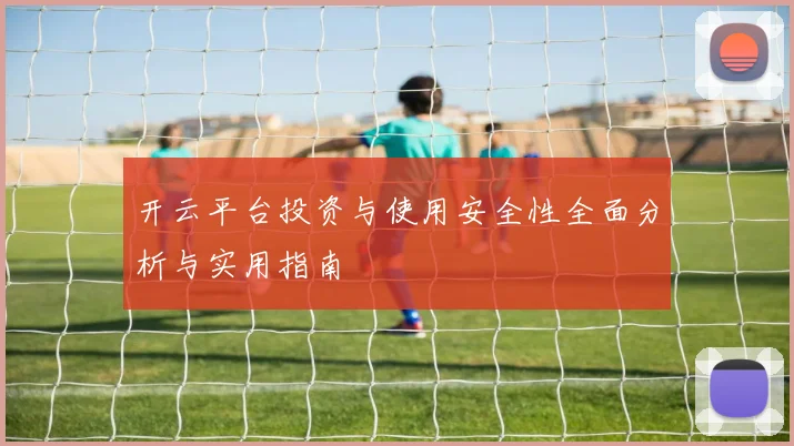 开云平台投资与使用安全性全面分析与实用指南