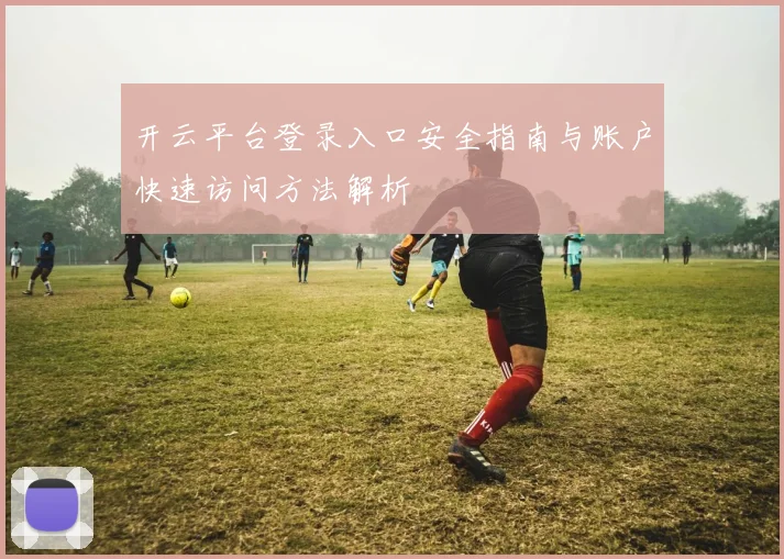 开云平台登录入口安全指南与账户快速访问方法解析