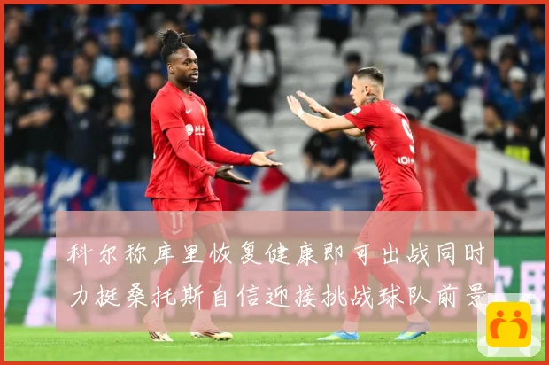 科尔称库里恢复健康即可出战同时力挺桑托斯自信迎接挑战球队前景乐观