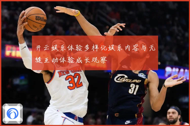 开云娱乐体验多样化娱乐内容与无缝互动体验成长观察