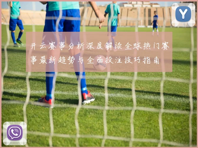 开云赛事分析深度解读全球热门赛事最新趋势与全面投注技巧指南