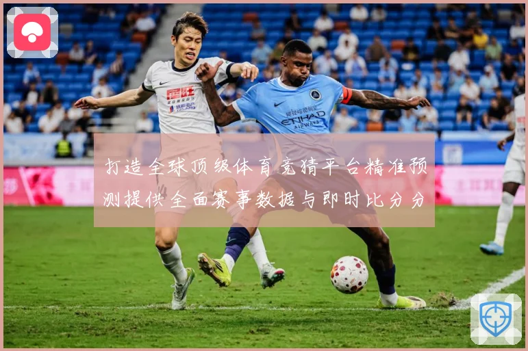 打造全球顶级体育竞猜平台精准预测提供全面赛事数据与即时比分分数据研判