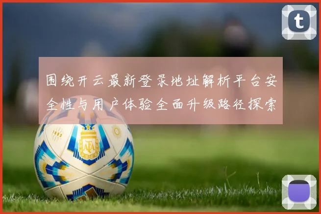 围绕开云最新登录地址解析平台安全性与用户体验全面升级路径探索
