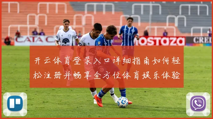 开云体育登录入口详细指南如何轻松注册并畅享全方位体育娱乐体验