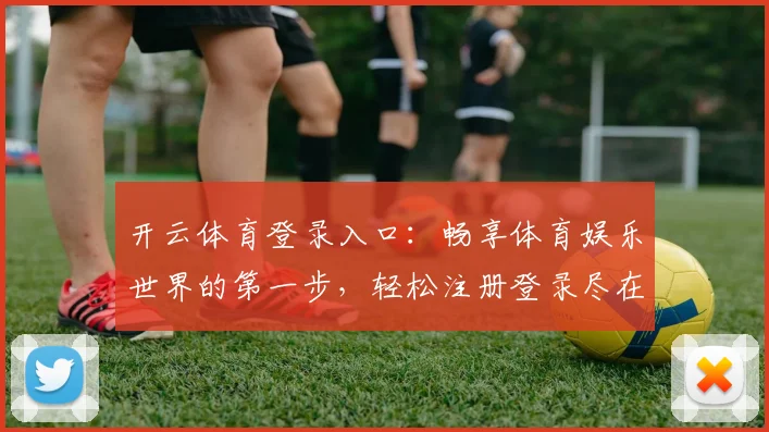开云体育登录入口：畅享体育娱乐世界的第一步，轻松注册登录尽在掌握