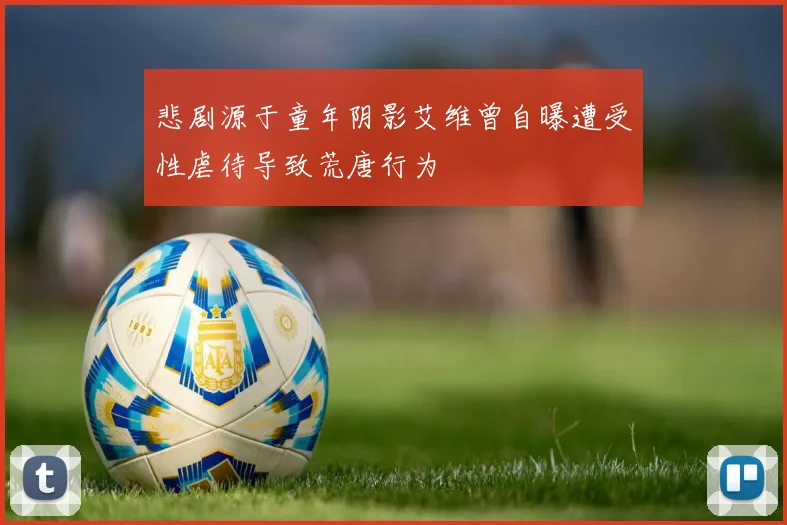 悲剧源于童年阴影艾维曾自曝遭受性虐待导致荒唐行为
