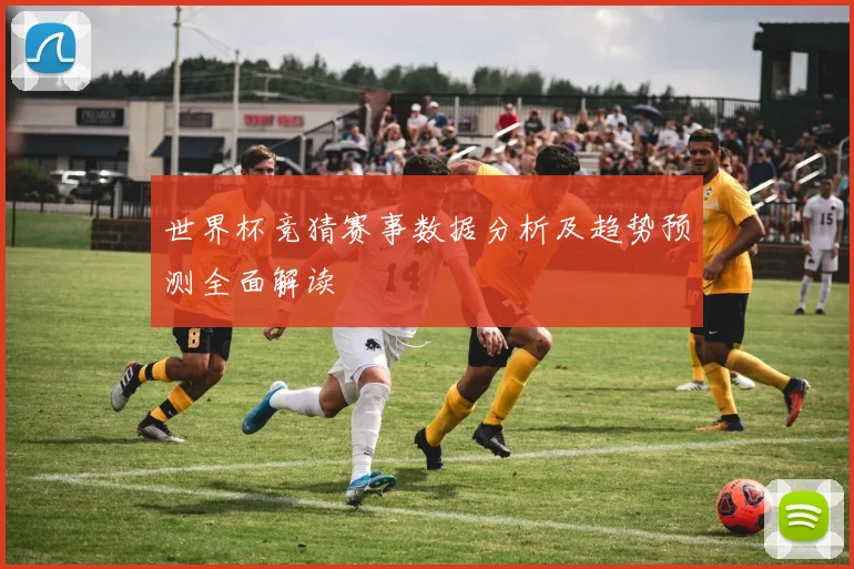 世界杯竞猜赛事数据分析及趋势预测全面解读