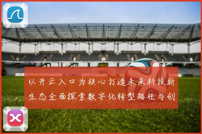以开云入口为核心打造未来科技新生态全面探索数字化转型路径与创新模式