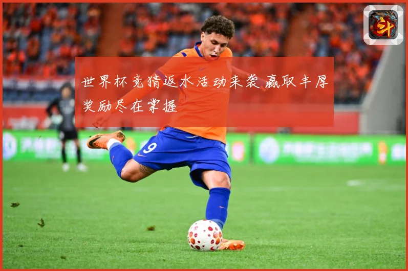 世界杯竞猜返水活动来袭 赢取丰厚奖励尽在掌握