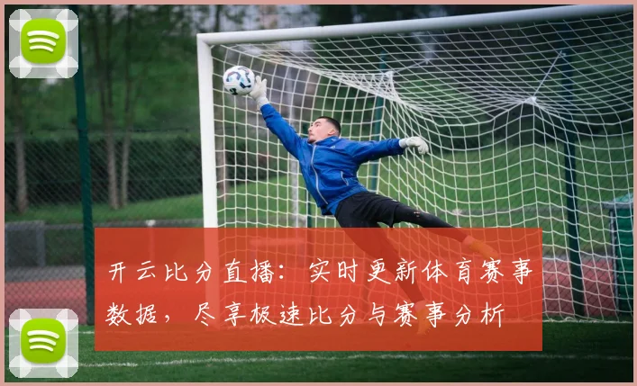 开云比分直播：实时更新体育赛事数据，尽享极速比分与赛事分析