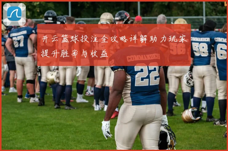 开云篮球投注全攻略详解助力玩家提升胜率与收益