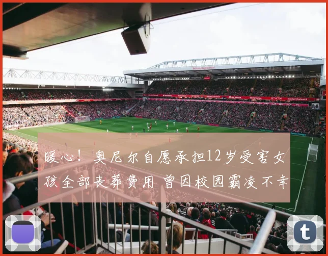 暖心！奥尼尔自愿承担12岁受害女孩全部丧葬费用 曾因校园霸凌不幸离世