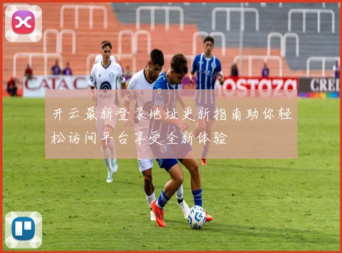 开云最新登录地址更新指南助你轻松访问平台享受全新体验