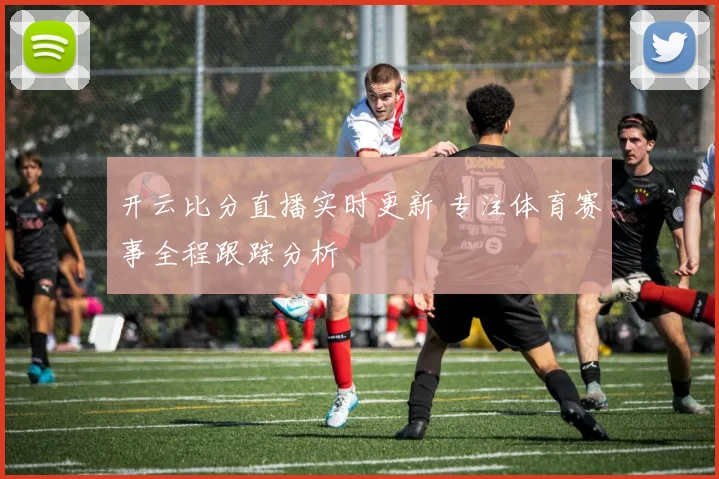 开云比分直播实时更新 专注体育赛事全程跟踪分析