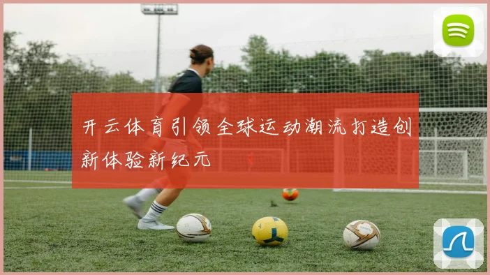 开云体育引领全球运动潮流打造创新体验新纪元