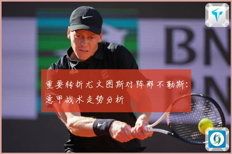 重要转折尤文图斯对阵那不勒斯：意甲战术走势分析