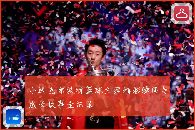 小迈克尔波特篮球生涯精彩瞬间与成长故事全记录