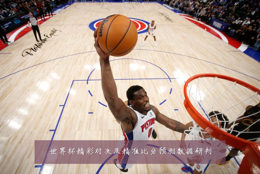 世界杯精彩对决及精准比分预测数据研判